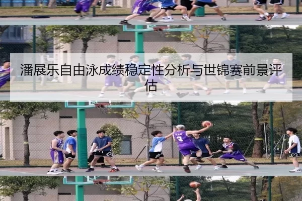 潘展乐自由泳成绩稳定性分析与世锦赛前景评估